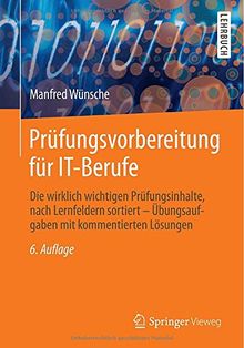 Prüfungsvorbereitung für IT-Berufe: Die wirklich wichtigen Prüfungsinhalte, nach Lernfeldern sortiert - Übungsaufgaben mit kommentierten Lösungen