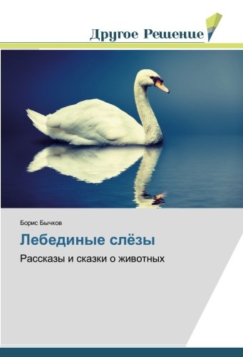 Лебединые слёзы: Рассказы и сказки о животных: Rasskazy i skazki o zhiwotnyh