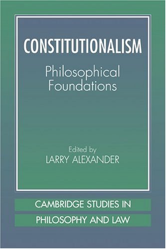 Constitutionalism: Phil Foundations: Philosophical Foundations (Cambridge Studies in Philosophy and Law)