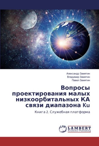 Вопросы проектирования малых низкоорбитальных КА связи диапазона Ku: Книга 2. Служебная платформа: Kniga 2. Sluzhebnaq platforma