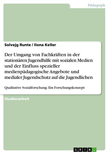 Der Umgang von Fachkräften in der stationären Jugendhilfe mit sozialen Medien und der Einfluss spezieller medienpädagogische Angebote und medialer ... Sozialforschung. Ein Forschungskonzept