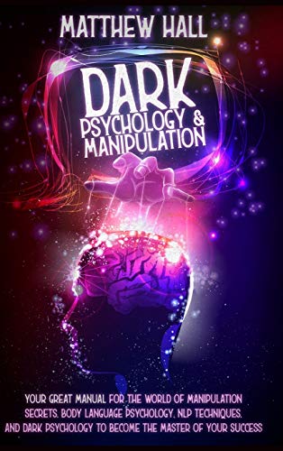 Matthew Hall Dark Psychology And Manipulation, Your Great Manual For The World Of Manipulation Secrets, Body Language Psychology, Nlp Techniques, And Dark
