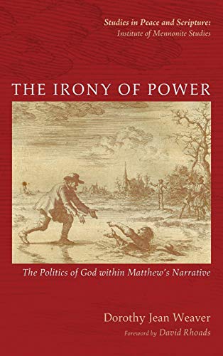 The Irony of Power: The Politics of God Within Matthew's Narrative (Studies in Peace and Scripture: Institute of Mennonite Studies)