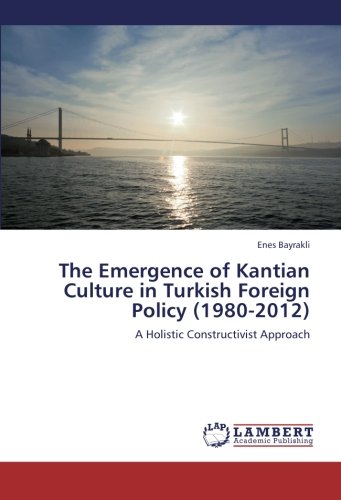The Emergence of Kantian Culture in Turkish Foreign Policy (1980-2012): A Holistic Constructivist Approach