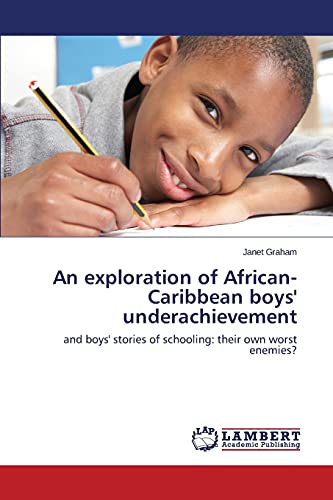 An exploration of African-Caribbean boys' underachievement: and boys' stories of schooling: their own worst enemies?