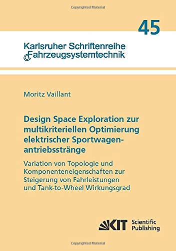 Design Space Exploration zur multikriteriellen Optimierung elektrischer Sportwagenantriebsstränge:: Dissertationsschrift (Karlsruher Schriftenreihe ... / Institut für Fahrzeugsystemtechnik)
