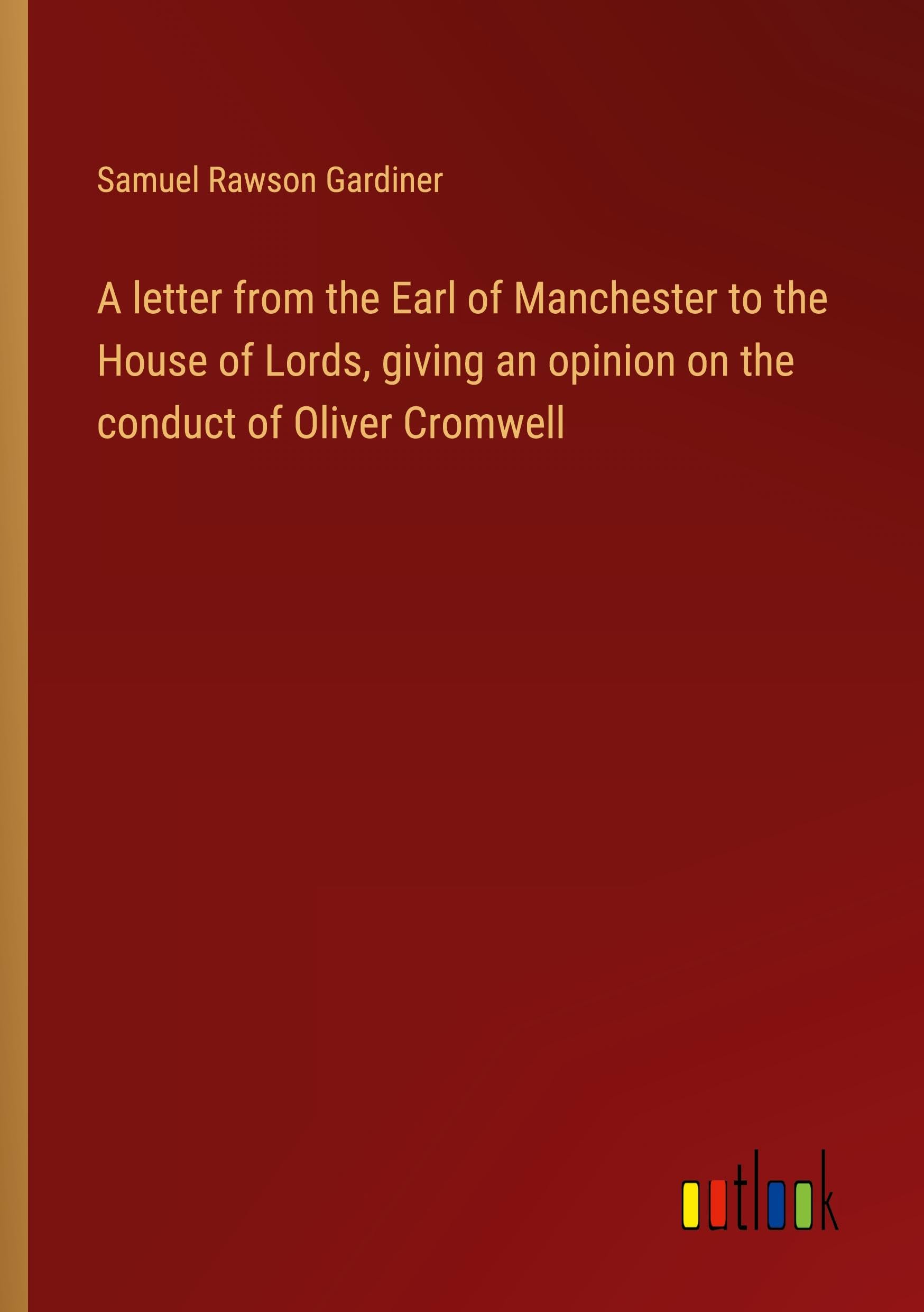 A letter from the Earl of Manchester to the House of Lords, giving an opinion on the conduct of Oliver Cromwell