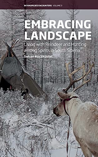 Embracing Landscape: Living with Reindeer and Hunting among Spirits in South Siberia (Interspecies Encounters, Band 3)