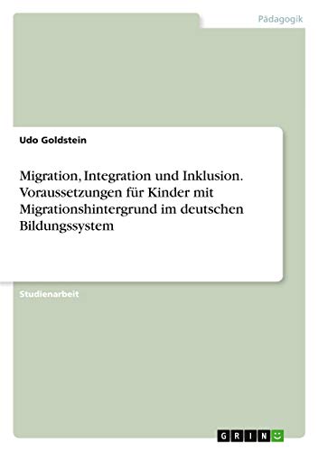 Migration, Integration und Inklusion. Voraussetzungen für Kinder mit Migrationshintergrund im deutschen Bildungssystem