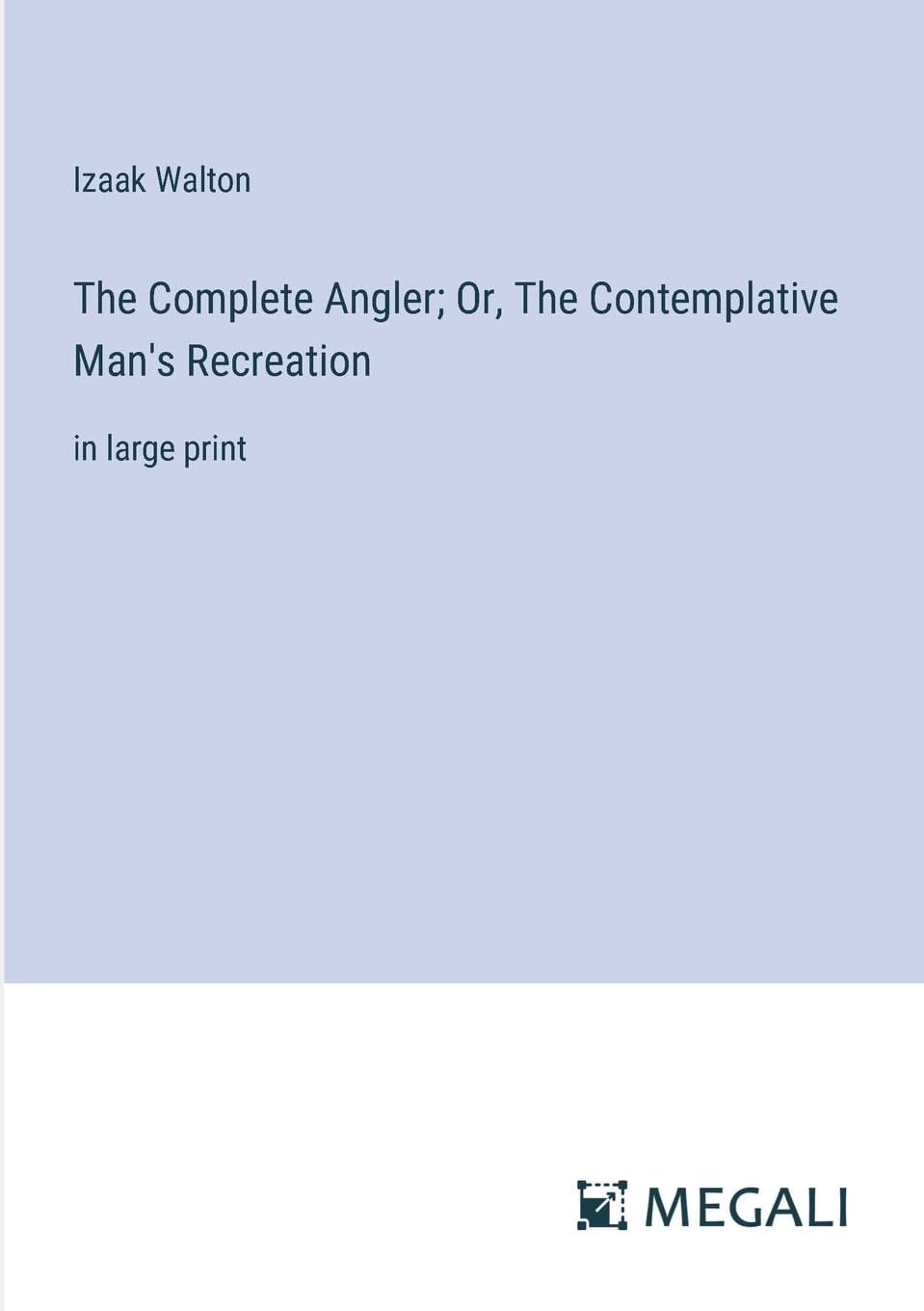 The Complete Angler; Or, The Contemplative Man's Recreation: in large print