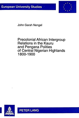 Precolonial African Intergroup Relations in Kauru and Pengana Polities of Central Nigerian Highlands 1800-1900 (Europäische Hochschulschriften / ... / Publications Universitaires Européennes)