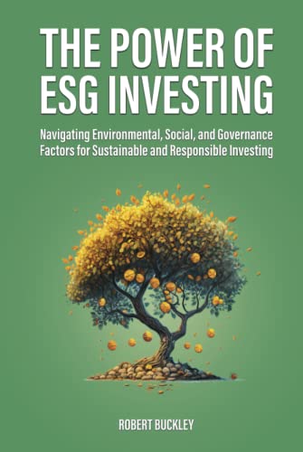 The Power of ESG Investing: Navigating Environmental, Social, and Governance Factors for Sustainable and Responsible Investing (Socially Responsible Investing)