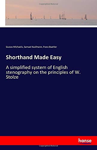 Shorthand Made Easy: A simplified system of English stenography on the principles of W. Stolze