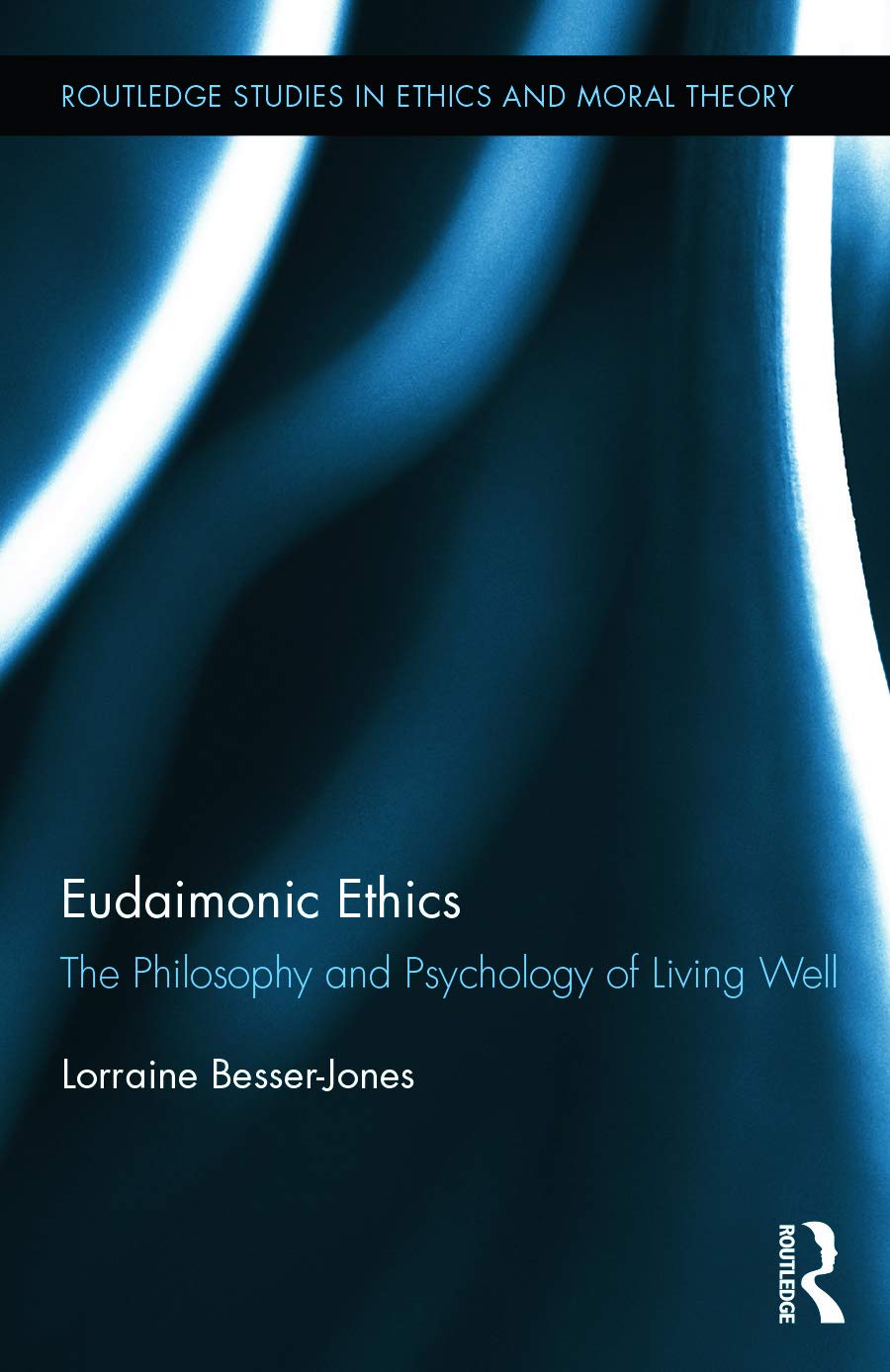 Eudaimonic Ethics: The Philosophy and Psychology of Living Well (Routledge Studies in Ethics and Moral Theory, 27, Band 27)