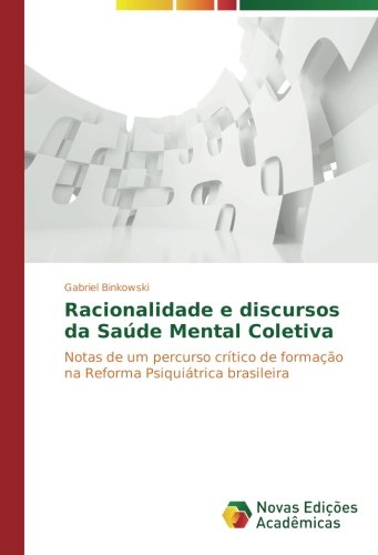 Racionalidade e discursos da Saúde Mental Coletiva: Notas de um percurso crítico de formação na Reforma Psiquiátrica brasileira