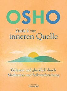 Zurück zur inneren Quelle: Gelassen und glücklich durch Meditation und Selbsterforschung