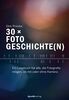 30 × Fotogeschichte(n): Ein Lesebuch für alle, die Fotografie mögen, ob mit oder ohne Kamera
