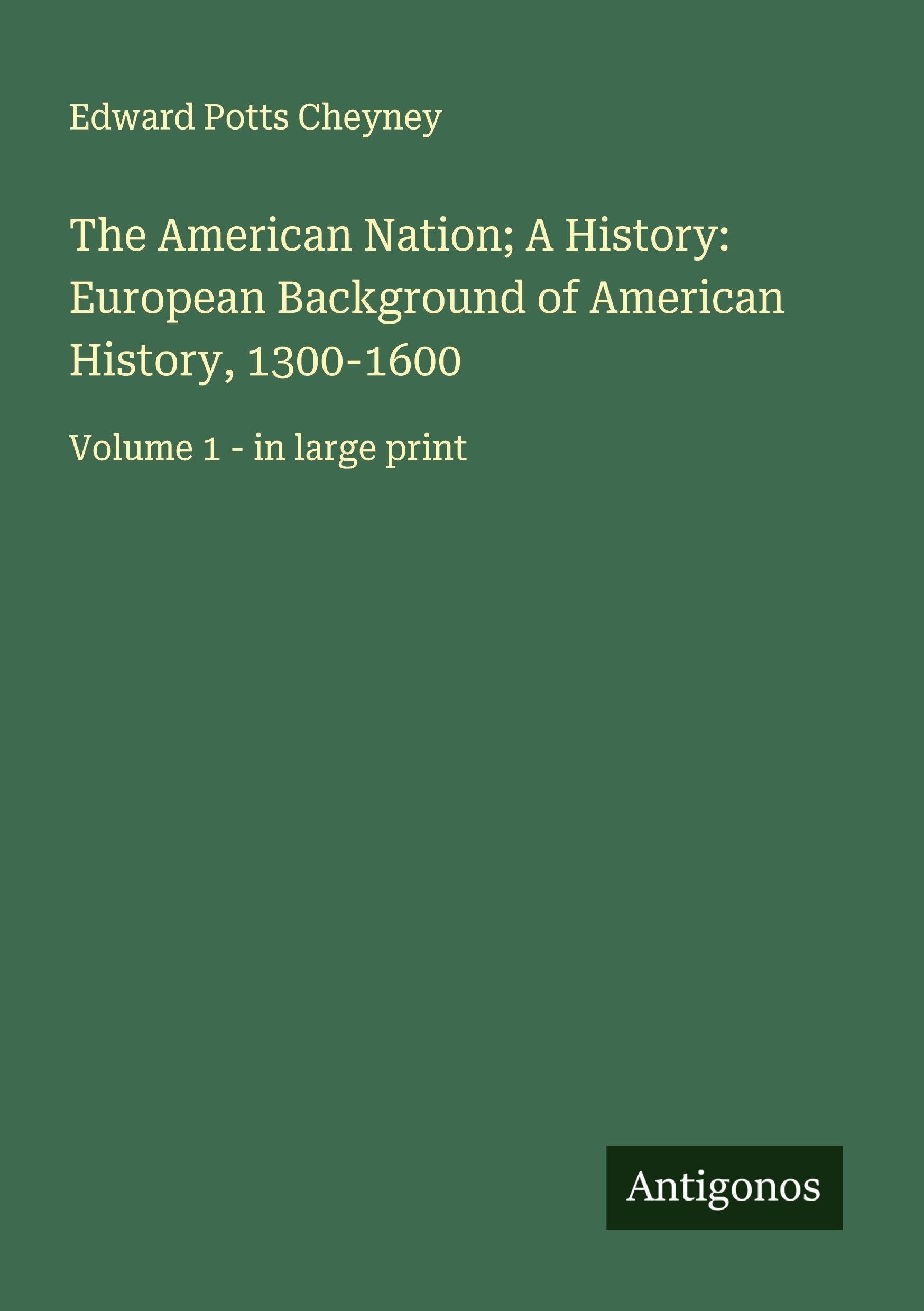 The American Nation; A History: European Background of American History, 1300-1600: Volume 1 - in large print