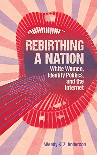 Rebirthing a Nation: White Women, Identity Politics, and the Internet (Race, Rhetoric, and Media)