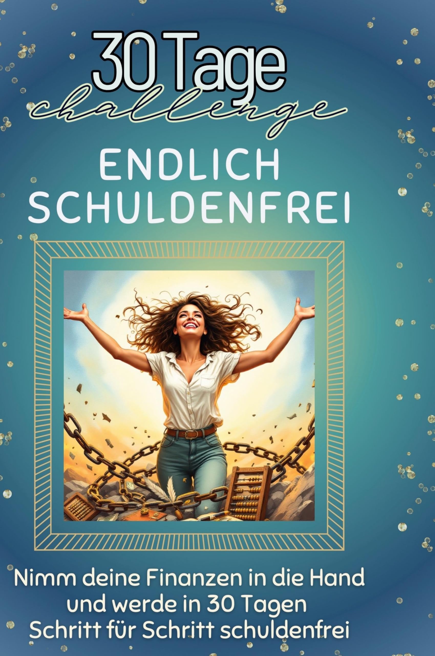 Endlich schuldenfrei: Nimm deine Finanzen in die Hand und werde in 30 Tagen Schritt für Schritt schuldenfrei