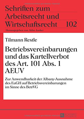 Betriebsvereinbarungen und das Kartellverbot des Art. 101 Abs. 1 AEUV: Zur Anwendbarkeit der Albany-Ausnahme des EuGH auf Betriebsvereinbarungen im ... zum Arbeitsrecht und Wirtschaftsrecht)