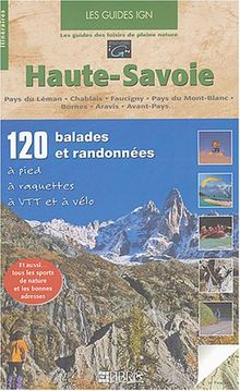 Haute-Savoie : 120 balades et randonnées à pied, à raquettes, à VTT et à vélo : pays du Léman, Chablais, Faucigny, pays du Mont-Blanc, Bornes, Aravis, Avant-Pays...