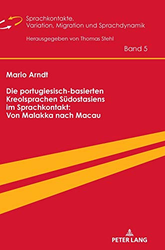 Die portugiesisch-basierten Kreolsprachen Südostasiens im Sprachkontakt: Von Malakka nach Macau: Dissertationsschrift (Sprachkontakte. Variation, ... migration et dynamique linguistique, Band 5)