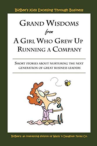 Grand Wisdoms from a Girl Who Grew Up Running a Company: Short Stories About Nurturing the Next Generation of Great Business Leaders
