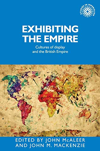 Exhibiting the Empire: Cultures of display and the British Empire (Studies in Imperialism)