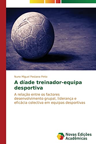 A díade treinador-equipa desportiva: A relação entre os factores desenvolvimento grupal, liderança e eficácia colectiva em equipas desportivas