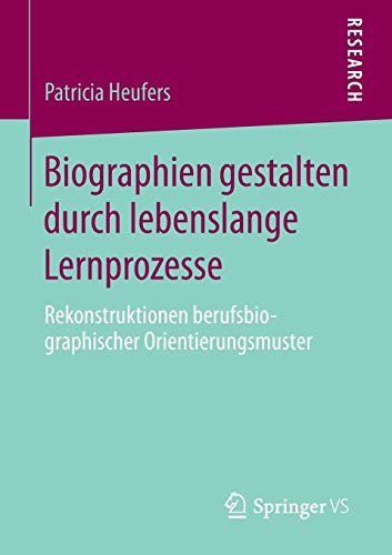 Biographien gestalten durch lebenslange Lernprozesse: Rekonstruktionen berufsbiographischer Orientierungsmuster