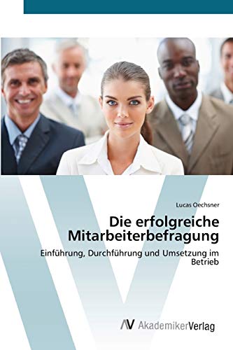 Die erfolgreiche Mitarbeiterbefragung: Einführung, Durchführung und Umsetzung im Betrieb