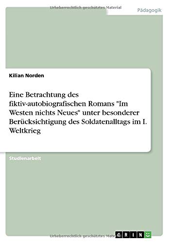 Eine Betrachtung des fiktiv-autobiografischen Romans Im Westen nichts Neues unter besonderer Berücksichtigung des Soldatenalltags im I. Weltkrieg
