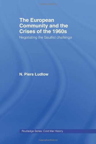 The European Community and the Crises of the 1960s: Negotiating the Gaullist Challenge (Cold War History)