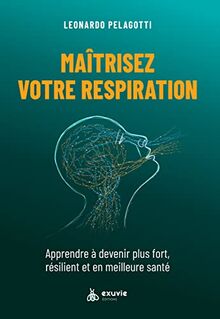 Maîtrisez votre respiration : apprendre à devenir plus fort, résilient et en meilleure santé