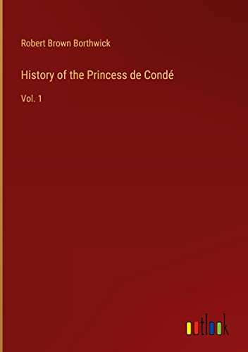 History of the Princess de Condé: Vol. 1