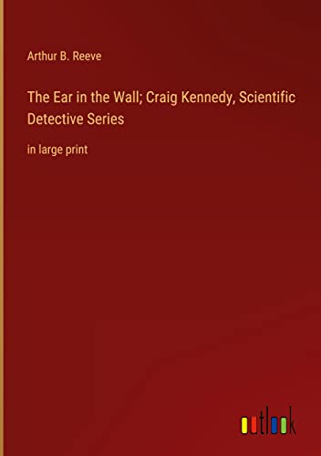 The Ear in the Wall; Craig Kennedy, Scientific Detective Series: in large print