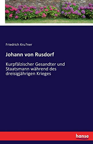 Johann von Rusdorf: Kurpfälzischer Gesandter und Staatsmann während des dreisigjährigen Krieges