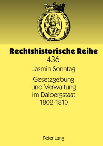 Gesetzgebung und Verwaltung im Dalbergstaat 1802-1810 (Rechtshistorische Reihe)