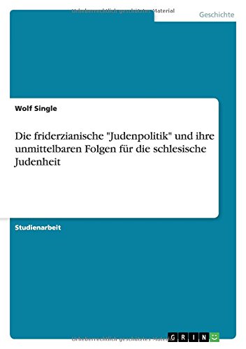 Die friderzianische Judenpolitik und ihre unmittelbaren Folgen für die schlesische Judenheit