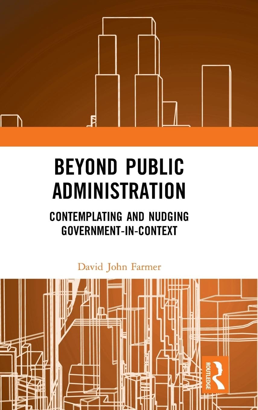 Beyond Public Administration: Contemplating and Nudging Government-in-Context (Routledge Research in Public Administration and Public Polic)