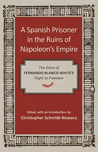 Spanish Prisoner in the Ruins of Napoleon's Empire: The Diary of Fernando Blanco White's Flight to Freedom
