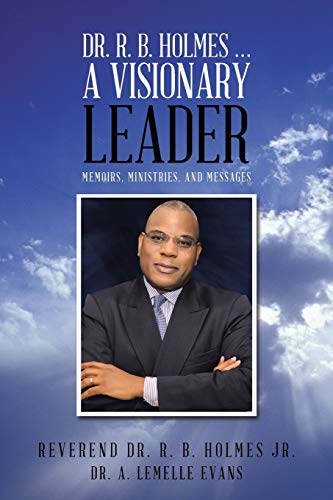 Dr. R. B. Holmes . . . A Visionary Leader: Memoirs, Ministries, and Messages