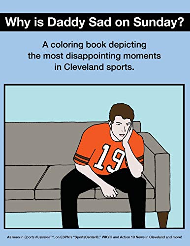 Why Is Daddy Sad on Sunday?: A Coloring Book Depicting the Most Disappointing Moments in Cleveland Sports.