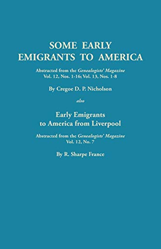 Some Early Emigrants to America, Abstracted from the Genealogists' Magazine, Vol. 12, Nos. 1-16, Vol. 13, Nos. 1-8; Also Early Emigrants to America Fr