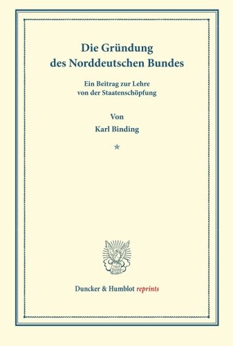 Die Gründung des Norddeutschen Bundes.: Ein Beitrag zur Lehre von der Staatenschöpfung. (Sonderabdruck aus der Festgabe der Leipziger Juristenfakultät für B. Windscheid zum 22. Dezember 1888).
