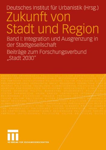 Zukunft von Stadt und Region: Band I: Integration und Ausgrenzung in der Stadtgesellschaft Beiträge zum Forschungsverbund Stadt 2030