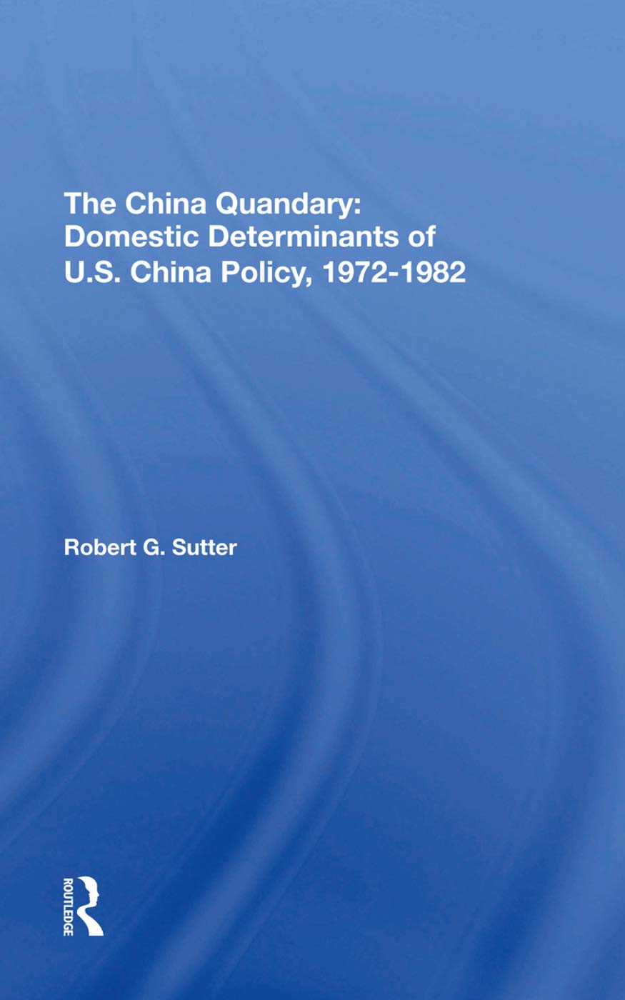 The China Quandary: Domestic Determinants Of U.s. China Policy, 19721982