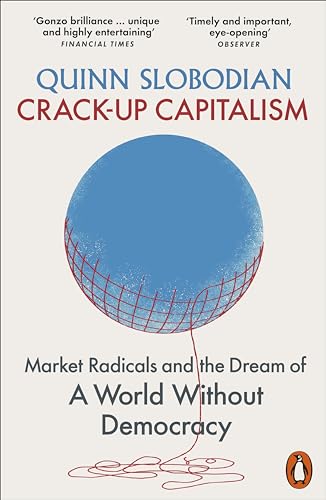 Quinn Slobodian Crack-Up Capitalism, Market Radicals And The Dream Of A World Without Democracy