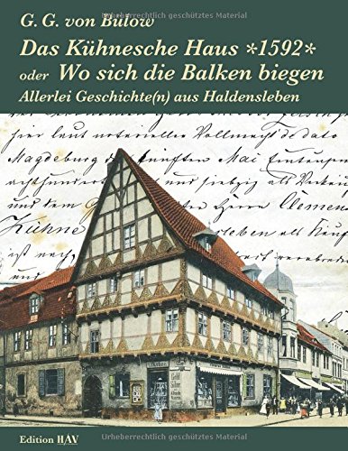 Das Kühnesche Haus *1592* oder Wo sich die Balken biegen: Allerlei Geschichte(n) aus Haldensleben